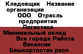 Кладовщик › Название организации ­ Finn Flare, ООО › Отрасль предприятия ­ Логистика › Минимальный оклад ­ 28 000 - Все города Работа » Вакансии   . Башкортостан респ.,Мечетлинский р-н